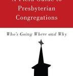 A Field Guide to Presbyterian Congregations:  Who’s Going Where and Why 